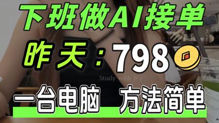 下班用AI接单日记，昨天：798，普通女生就能学的技能，只需一台电脑，方法简单！